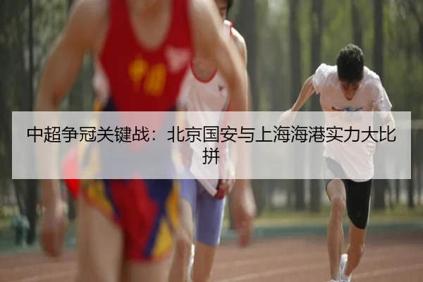 中超争冠关键战：北京国安与上海海港实力大比拼 - DBGaming